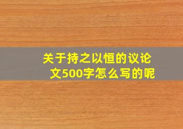 关于持之以恒的议论文500字怎么写的呢