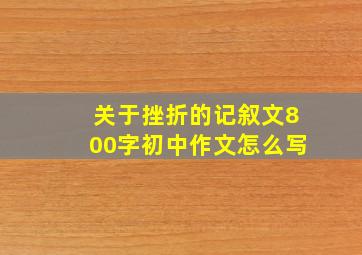 关于挫折的记叙文800字初中作文怎么写