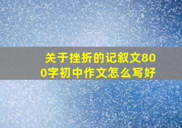 关于挫折的记叙文800字初中作文怎么写好