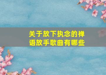 关于放下执念的禅语放手歌曲有哪些