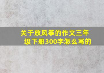 关于放风筝的作文三年级下册300字怎么写的