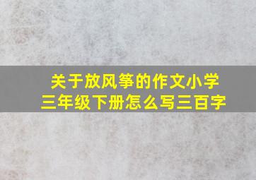 关于放风筝的作文小学三年级下册怎么写三百字