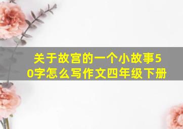 关于故宫的一个小故事50字怎么写作文四年级下册