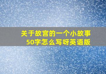 关于故宫的一个小故事50字怎么写呀英语版