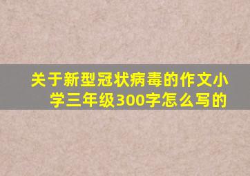 关于新型冠状病毒的作文小学三年级300字怎么写的