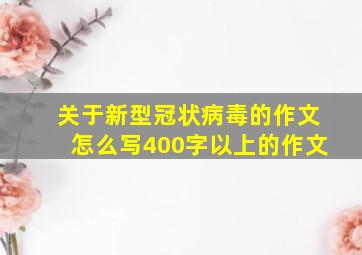 关于新型冠状病毒的作文怎么写400字以上的作文