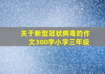 关于新型冠状病毒的作文300字小学三年级