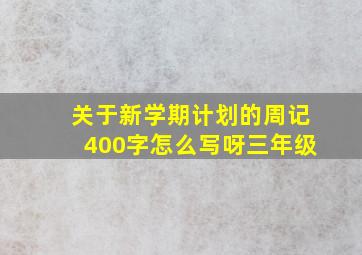 关于新学期计划的周记400字怎么写呀三年级