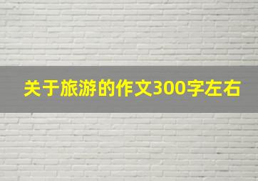 关于旅游的作文300字左右