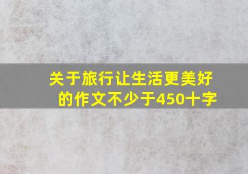 关于旅行让生活更美好的作文不少于450十字