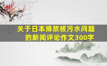 关于日本排放核污水问题的新闻评论作文300字