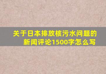 关于日本排放核污水问题的新闻评论1500字怎么写