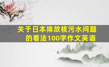 关于日本排放核污水问题的看法100字作文英语