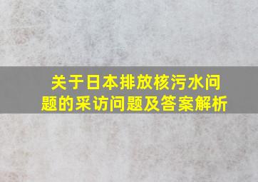 关于日本排放核污水问题的采访问题及答案解析