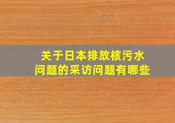 关于日本排放核污水问题的采访问题有哪些