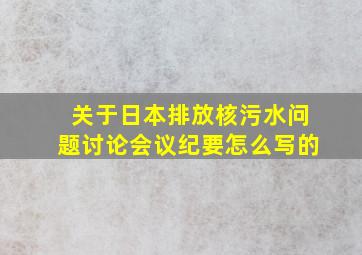 关于日本排放核污水问题讨论会议纪要怎么写的