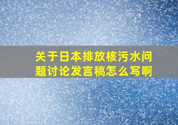 关于日本排放核污水问题讨论发言稿怎么写啊