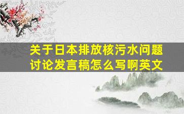 关于日本排放核污水问题讨论发言稿怎么写啊英文