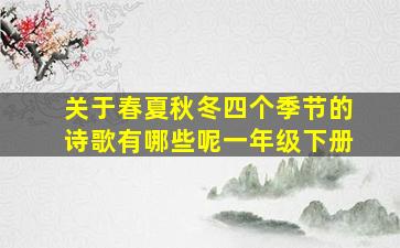 关于春夏秋冬四个季节的诗歌有哪些呢一年级下册