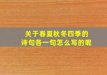 关于春夏秋冬四季的诗句各一句怎么写的呢