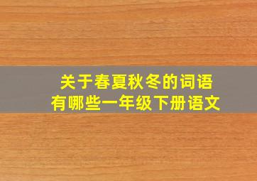 关于春夏秋冬的词语有哪些一年级下册语文