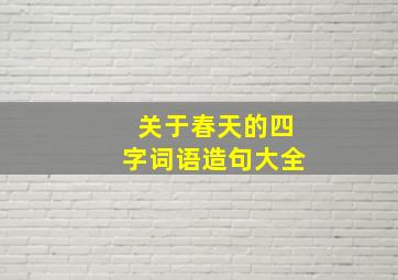 关于春天的四字词语造句大全