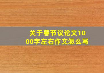 关于春节议论文1000字左右作文怎么写