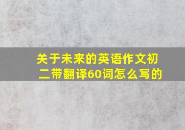 关于未来的英语作文初二带翻译60词怎么写的