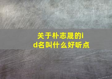 关于朴志晟的id名叫什么好听点