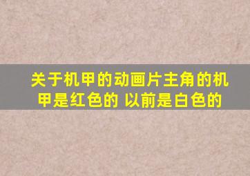 关于机甲的动画片主角的机甲是红色的 以前是白色的