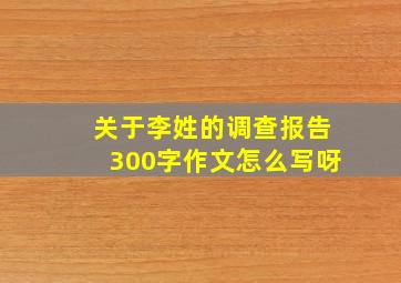 关于李姓的调查报告300字作文怎么写呀