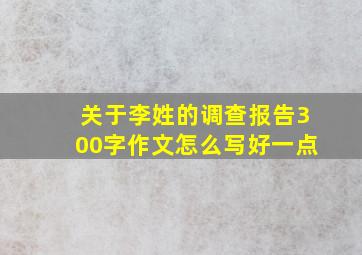 关于李姓的调查报告300字作文怎么写好一点