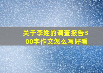 关于李姓的调查报告300字作文怎么写好看