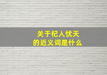 关于杞人忧天的近义词是什么