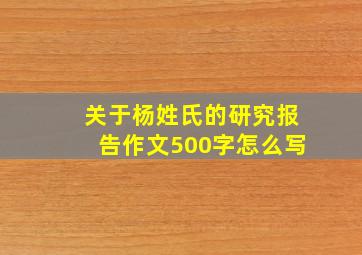 关于杨姓氏的研究报告作文500字怎么写