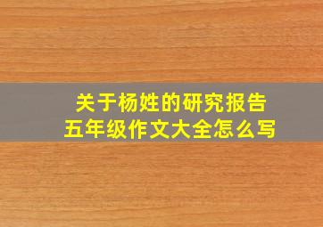 关于杨姓的研究报告五年级作文大全怎么写