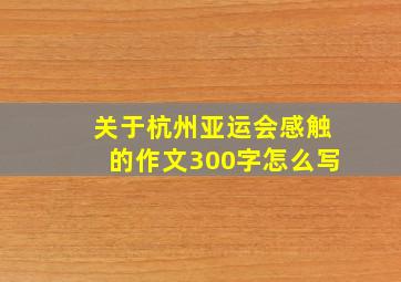 关于杭州亚运会感触的作文300字怎么写