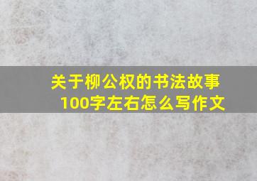 关于柳公权的书法故事100字左右怎么写作文