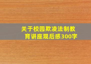 关于校园欺凌法制教育讲座观后感300字