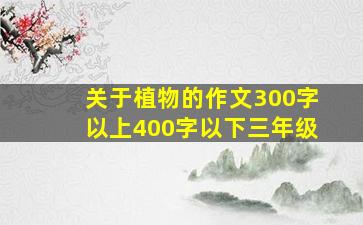 关于植物的作文300字以上400字以下三年级