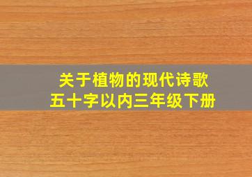 关于植物的现代诗歌五十字以内三年级下册