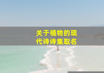 关于植物的现代诗诗集取名