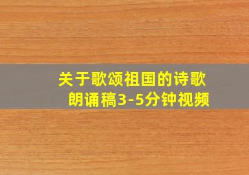 关于歌颂祖国的诗歌朗诵稿3-5分钟视频