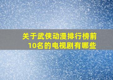 关于武侠动漫排行榜前10名的电视剧有哪些