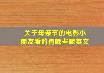 关于母亲节的电影小朋友看的有哪些呢英文