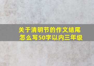 关于清明节的作文结尾怎么写50字以内三年级