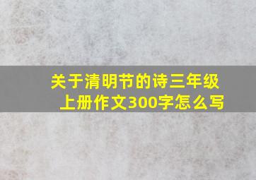 关于清明节的诗三年级上册作文300字怎么写