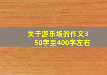 关于游乐场的作文350字至400字左右