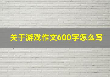 关于游戏作文600字怎么写