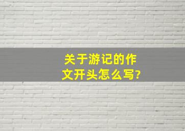 关于游记的作文开头怎么写?